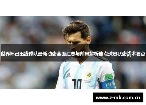 世界杯已出线球队最新动态全面汇总与前景解析焦点球员状态战术看点