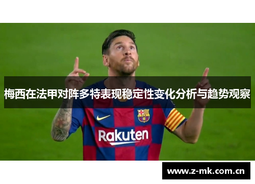 梅西在法甲对阵多特表现稳定性变化分析与趋势观察